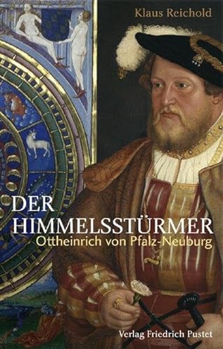 Der Himmelsstürmer: Ottheinrich von Pfalz-Neuburg (1502-1559) (Biografien)